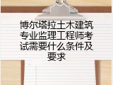 博尔塔拉土木建筑专业监理工程师考试需要什么条件及要求