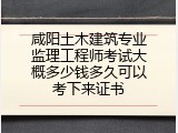 咸阳土木建筑专业监理工程师考试大概多少钱多久可以考下来证书