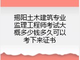 揭阳土木建筑专业监理工程师考试大概多少钱多久可以考下来证书