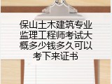 保山土木建筑专业监理工程师考试大概多少钱多久可以考下来证书