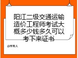 阳江二级交通运输造价工程师考试大概多少钱多久可以考下来证书