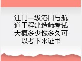 江门一级港口与航道工程建造师考试大概多少钱多久可以考下来证书