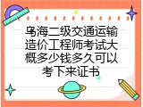 乌海二级交通运输造价工程师考试大概多少钱多久可以考下来证书