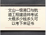 文山一级港口与航道工程建造师考试大概多少钱多久可以考下来证书