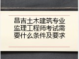 昌吉土木建筑专业监理工程师考试需要什么条件及要求