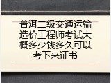 普洱二级交通运输造价工程师考试大概多少钱多久可以考下来证书
