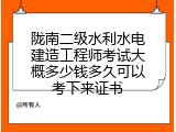 陇南二级水利水电建造工程师考试大概多少钱多久可以考下来证书