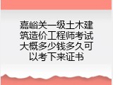 嘉峪关一级土木建筑造价工程师考试大概多少钱多久可以考下来证书