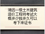 清远一级土木建筑造价工程师考试大概多少钱多久可以考下来证书