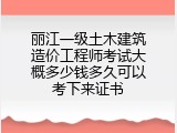 丽江一级土木建筑造价工程师考试大概多少钱多久可以考下来证书