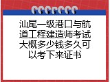 汕尾一级港口与航道工程建造师考试大概多少钱多久可以考下来证书