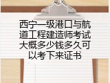西宁一级港口与航道工程建造师考试大概多少钱多久可以考下来证书