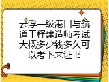 云浮一级港口与航道工程建造师考试大概多少钱多久可以考下来证书