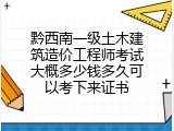 黔西南一级土木建筑造价工程师考试大概多少钱多久可以考下来证书