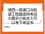 湘西一级港口与航道工程建造师考试大概多少钱多久可以考下来证书