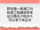 黔东南一级港口与航道工程建造师考试大概多少钱多久可以考下来证书
