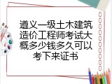 遵义一级土木建筑造价工程师考试大概多少钱多久可以考下来证书
