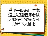 三沙一级港口与航道工程建造师考试大概多少钱多久可以考下来证书