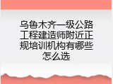 乌鲁木齐一级公路工程建造师附近正规培训机构有哪些怎么选