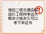 清远二级交通运输造价工程师考试大概多少钱多久可以考下来证书