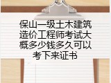 保山一级土木建筑造价工程师考试大概多少钱多久可以考下来证书