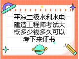 平凉二级水利水电建造工程师考试大概多少钱多久可以考下来证书