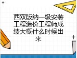 西双版纳一级安装工程造价工程师成绩大概什么时候出来