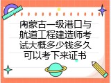 内蒙古一级港口与航道工程建造师考试大概多少钱多久可以考下来证书