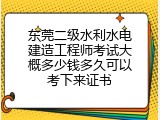 东莞二级水利水电建造工程师考试大概多少钱多久可以考下来证书
