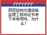 西双版纳交通运输监理工程师证书考下来有用吗，为什么？