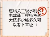 嘉峪关二级水利水电建造工程师考试大概多少钱多久可以考下来证书