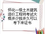 怀化一级土木建筑造价工程师考试大概多少钱多久可以考下来证书