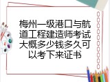梅州一级港口与航道工程建造师考试大概多少钱多久可以考下来证书