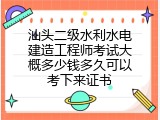 汕头二级水利水电建造工程师考试大概多少钱多久可以考下来证书
