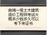 曲靖一级土木建筑造价工程师考试大概多少钱多久可以考下来证书