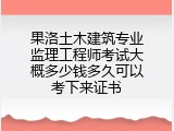 果洛土木建筑专业监理工程师考试大概多少钱多久可以考下来证书