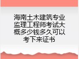 海南土木建筑专业监理工程师考试大概多少钱多久可以考下来证书