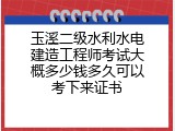 玉溪二级水利水电建造工程师考试大概多少钱多久可以考下来证书
