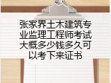 张家界土木建筑专业监理工程师考试大概多少钱多久可以考下来证书