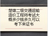 楚雄二级交通运输造价工程师考试大概多少钱多久可以考下来证书