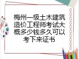 梅州一级土木建筑造价工程师考试大概多少钱多久可以考下来证书