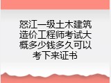 怒江一级土木建筑造价工程师考试大概多少钱多久可以考下来证书
