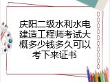 庆阳二级水利水电建造工程师考试大概多少钱多久可以考下来证书