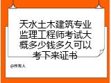 天水土木建筑专业监理工程师考试大概多少钱多久可以考下来证书