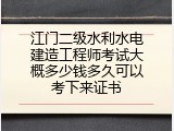 江门二级水利水电建造工程师考试大概多少钱多久可以考下来证书