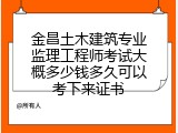 金昌土木建筑专业监理工程师考试大概多少钱多久可以考下来证书