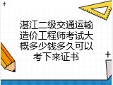 湛江二级交通运输造价工程师考试大概多少钱多久可以考下来证书