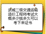 武威二级交通运输造价工程师考试大概多少钱多久可以考下来证书