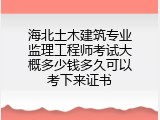 海北土木建筑专业监理工程师考试大概多少钱多久可以考下来证书