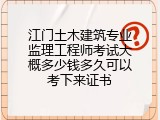 江门土木建筑专业监理工程师考试大概多少钱多久可以考下来证书